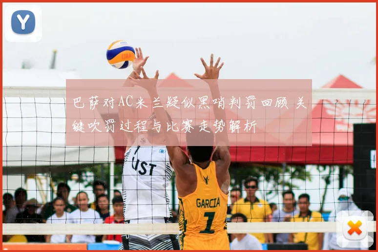 巴萨对AC米兰疑似黑哨判罚回顾 关键吹罚过程与比赛走势解析