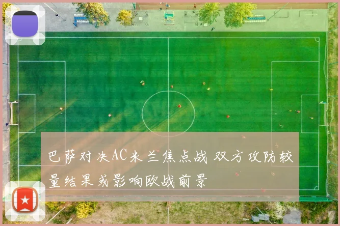 巴萨对决AC米兰焦点战 双方攻防较量结果或影响欧战前景