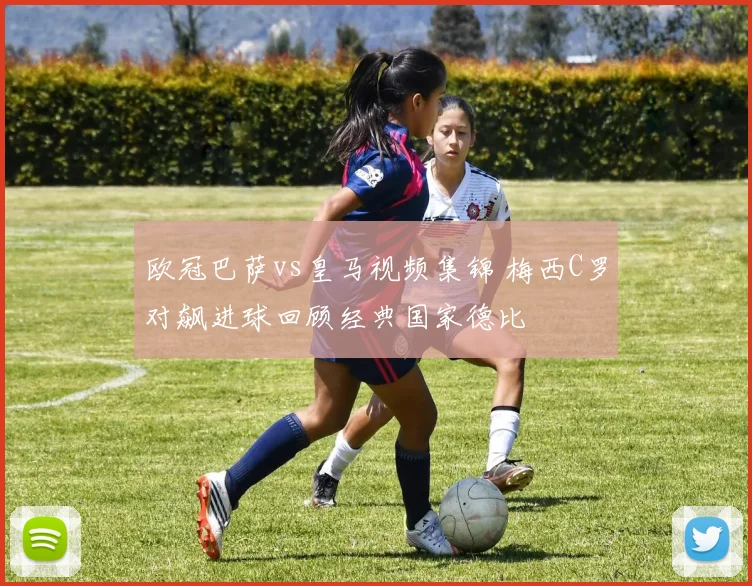 欧冠巴萨vs皇马视频集锦 梅西C罗对飙进球回顾经典国家德比