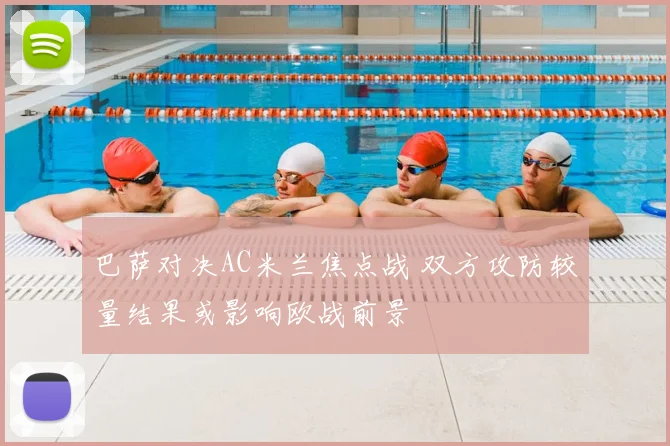 巴萨对决AC米兰焦点战 双方攻防较量结果或影响欧战前景