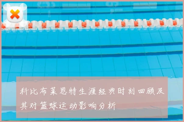 科比布莱恩特生涯经典时刻回顾及其对篮球运动影响分析