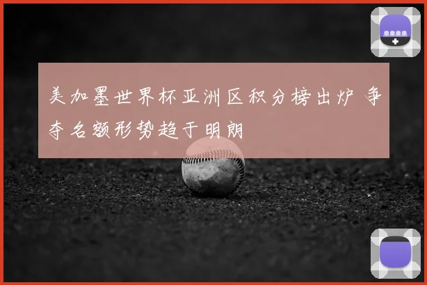 美加墨世界杯亚洲区积分榜出炉 争夺名额形势趋于明朗