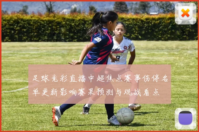 足球竞彩直播中超焦点赛事伤停名单更新影响赛果预测与观战看点