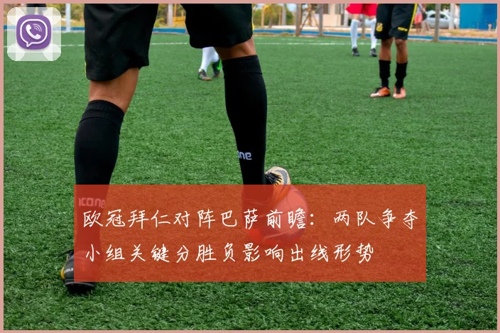 欧冠拜仁对阵巴萨前瞻：两队争夺小组关键分胜负影响出线形势