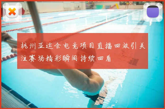 杭州亚运会电竞项目直播回放引关注赛场精彩瞬间持续回看