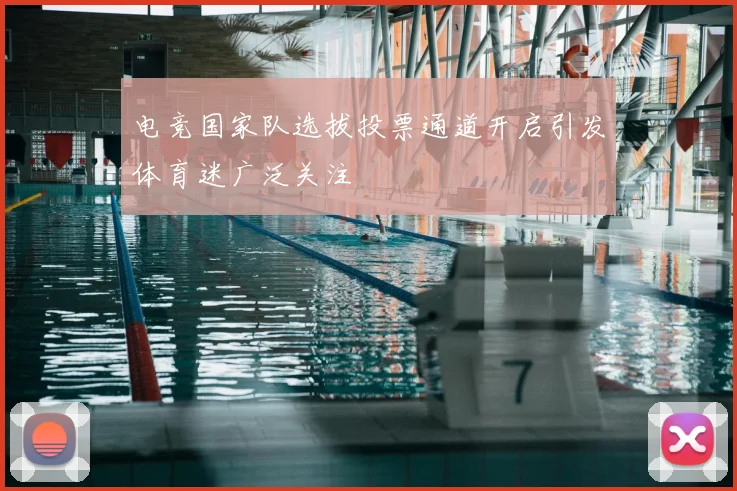 电竞国家队选拔投票通道开启引发体育迷广泛关注