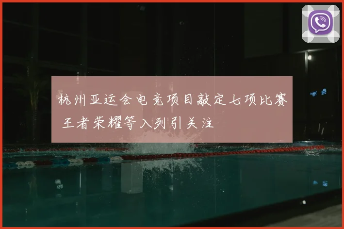 杭州亚运会电竞项目敲定七项比赛 王者荣耀等入列引关注