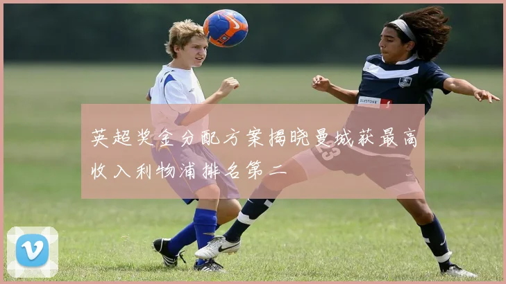 英超奖金分配方案揭晓曼城获最高收入利物浦排名第二