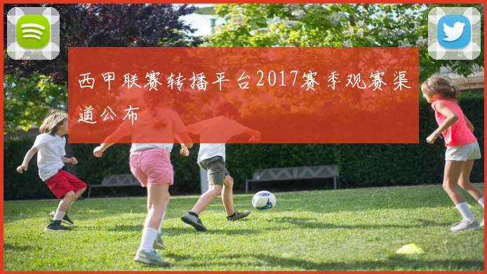 西甲联赛转播平台2017赛季观赛渠道公布