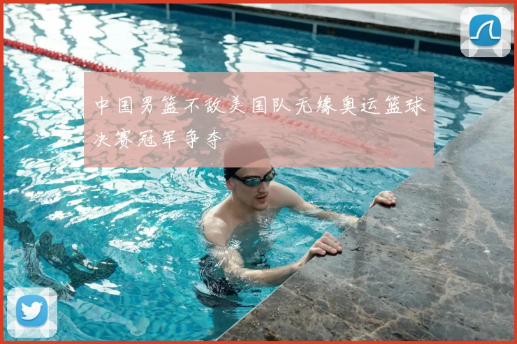 中国男篮不敌美国队无缘奥运篮球决赛冠军争夺