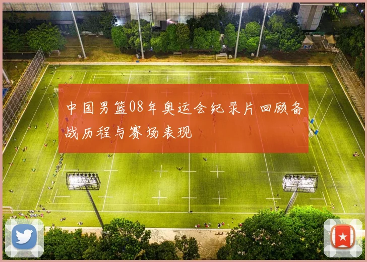 中国男篮08年奥运会纪录片回顾备战历程与赛场表现