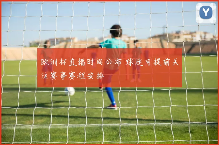 欧洲杯直播时间公布 球迷可提前关注赛事赛程安排