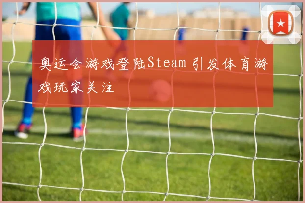 奥运会游戏登陆Steam 引发体育游戏玩家关注