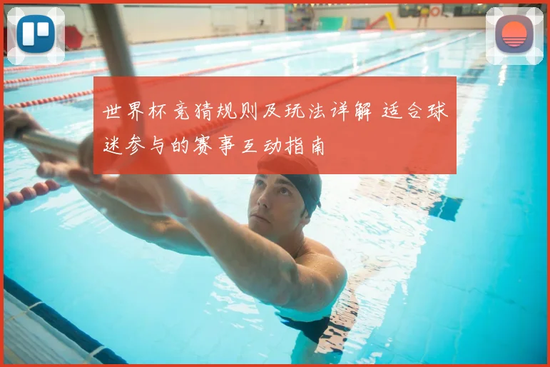 世界杯竞猜规则及玩法详解 适合球迷参与的赛事互动指南